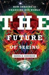 The Future of Seeing : How Imaging Is Changing Our World