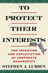 To Protect Their Interests : The Invention and Exploitation of Corporate Bankruptcy