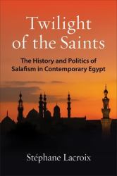 Twilight of the Saints : The History and Politics of Salafism in Contemporary Egypt