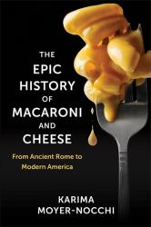 The Epic History of Macaroni and Cheese : From Ancient Rome to Modern America