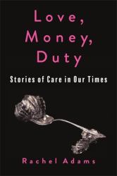 Love, Money, Duty : Stories of Care in Our Times
