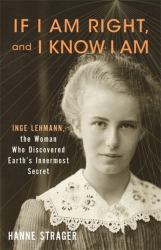 If I Am Right, and I Know I Am : Inge Lehmann, the Woman Who Discovered Earth's Innermost Secret