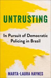 Untrusting : In Pursuit of Democratic Policing in Brazil