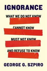 Ignorance - What We Do Not Know, Cannot Know, Must Not Know, and Refuse to Know