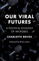 Our Viral Futures : A Political Ecology of Microbes