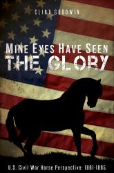 Mine Eyes Have Seen the Glory : U. S. Civil War Horse Perspective: 1861-1865