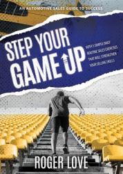 Step Your Game Up : With 5 Simple Daily Routine Sale Exercises That Will Strengthen Your Selling Skills an Automotive Sales Guide to Success