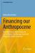 Financing Our Anthropocene : How Wall Street, Main Street and Central Banks Can Manage, Fund and Hedge Our Global Commons