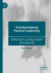 Transformational Pastoral Leadership : Ushering in Lasting Growth and Maturity