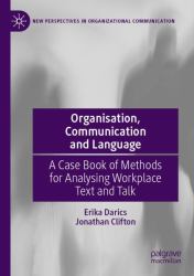 Organisation, Communication and Language : A Case Book of Methods for Analysing Workplace Text and Talk
