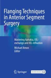 Flanging Techniques in Anterior Segment Surgery : Mastering Aphakia, IOL-Exchange and IOL-refixation
