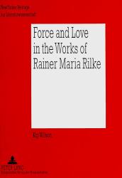 Force and Love in the Works of Rainer Maria Rilke : Heroic Life Attitudes and the Acceptance of Defeat and Suffering As Complementary Parts