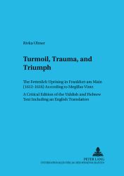 Turmoil, Trauma, and Triumph : The Fettmilch Uprising in Frankfurt Am Main (1612-1616) According to Megillas Vintz - a Critical Edition of the Yiddish and Hebrew Text Including an English Translation