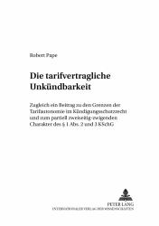 Die Tarifvertragliche Unkuendbarkeit : Zugleich ein Beitrag Zu Den Grenzen der Tarifautonomie Im Kuendigungsschutzrecht und Zum Partiell Zweiseitig-Zwingenden Charakter des § 1 Abs. 2 und 3 KSchG