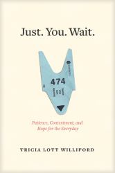 Just. You. Wait : Patience, Contentment, and Hope for the Everyday