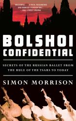 Bolshoi Confidential : Secrets of the Russian Ballet from the Rule of the Tsars to Today