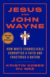 Jesus and John Wayne : How White Evangelicals Corrupted a Faith and Fractured a Nation