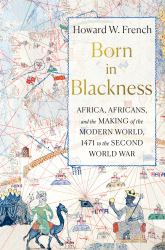 Born in Blackness : Africa, Africans, and the Making of the Modern World, 1471 to the Second World War