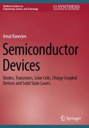 Semiconductor Devices : Diodes, Transistors, Solar Cells, Charge Coupled Devices and Solid State Lasers