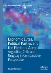 Economic Elites, Political Parties and Electoral Arena : Argentina, Chile and Uruguay in Comparative Perspective
