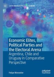 Economic Elites, Political Parties and the Electoral Arena : Argentina, Chile and Uruguay in Comparative Perspective
