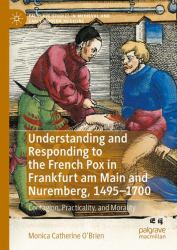 Understanding and Responding to the French Pox in Frankfurt Am Main and Nuremberg, 1495-1700 : Contagion, Practicality, and Morality
