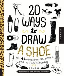 20 Ways to Draw a Shoe and 44 Other Sneakers, Slippers, Stilettos, and Slingbacks : A Sketchbook for Artists, Designers, and Doodlers