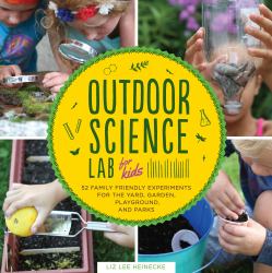 Outdoor Science Lab for Kids : 52 Family-Friendly Experiments for the Yard, Garden, Playground, and Park