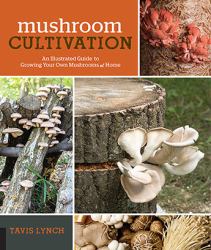 Mushroom Cultivation : An Illustrated Guide to Growing Your Own Mushrooms at Home