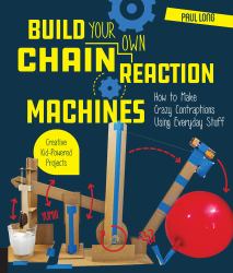 Build Your Own Chain Reaction Machines : How to Make Crazy Contraptions Using Everyday Stuff--Creative Kid-Powered Projects!