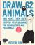 Draw 62 Animals and Make Them Cute : Step-By-Step Drawing for Characters and Personality *for Artists, Cartoonists, and Doodlers*