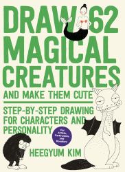Draw 62 Magical Creatures and Make Them Cute : Step-By-Step Drawing for Characters and Personality *for Artists, Cartoonists, and Doodlers*