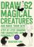 Draw 62 Magical Creatures and Make Them Cute : Step-By-Step Drawing for Characters and Personality *for Artists, Cartoonists, and Doodlers*