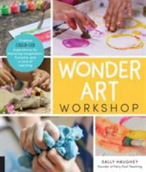 Wonder Art Workshop : Creative Child-Led Experiences for Nurturing Imagination, Curiosity, and a Love of Learning