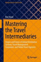 Mastering the Travel Intermediaries : Origins and Future of Global Distribution Systems, Travel Management Companies, and Online Travel Agencies