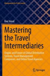 Mastering the Travel Intermediaries : Origins and Future of Global Distribution Systems, Travel Management Companies, and Online Travel Agencies