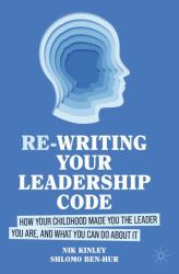Re-Writing Your Leadership Code : How Your Childhood Made You the Leader You Are, and What You Can Do about It