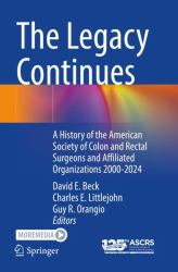 The Legacy Continues : A History of the American Society of Colon and Rectal Surgeons and Affiliated Organizations 2000-2024