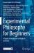 Experimental Philosophy for Beginners : A Gentle Introduction to Methods and Tools Experimental Philosophy for Beginners : A Gentle Introduction to Methods and Tools