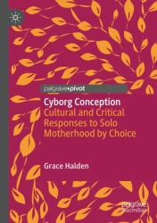 Cyborg Conception : Cultural and Critical Responses to Solo Motherhood by Choice
