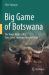 Big Game of Botswana : The Tragic History of a Once Great Southern African Fauna Big Game of Botswana : The Tragic History of a Once Great Southern African Fauna