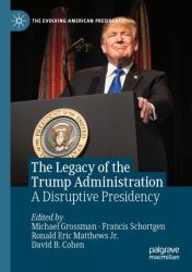The Legacy of the Trump Administration : A Disruptive Presidency