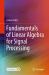 Fundamentals of Linear Algebra for Signal Processing Fundamentals of Linear Algebra for Signal Processing