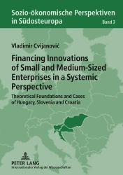 Financing Innovations of Small and Medium-Sized Enterprises in a Systemic Perspective : Theoretical Foundations and Cases of Hungary, Slovenia and Croatia