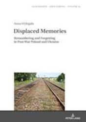Displaced Memories : Remembering and Forgetting in Post-War Poland and Ukraine