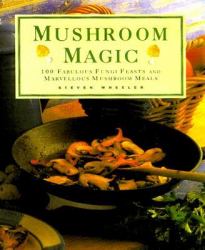 Mushroom Magic : 100 Fabulous Fungi Feasts and Marvelous Mushroom Meals