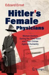 Hitler's Female Physicians : Women Doctors During the Third Reich and Their Crimes Against Humanity