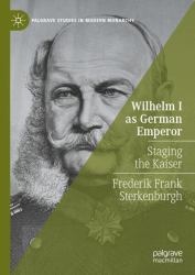 Wilhelm I As German Emperor : Staging the Kaiser