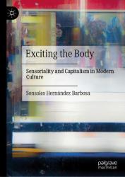 Exciting the Body : Sensoriality and Capitalism in Modern Culture