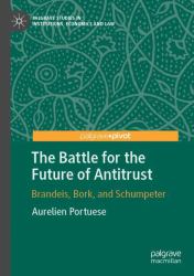 The Battle for the Future of Antitrust : Brandeis, Bork, and Schumpeter